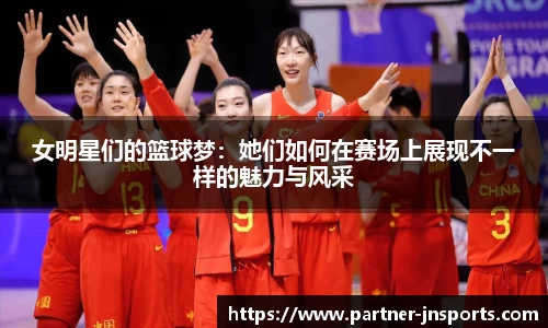 女明星们的篮球梦：她们如何在赛场上展现不一样的魅力与风采