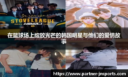 在篮球场上绽放光芒的韩国明星与他们的爱情故事