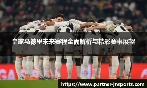 皇家马德里未来赛程全面解析与精彩赛事展望